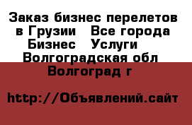 Заказ бизнес перелетов в Грузии - Все города Бизнес » Услуги   . Волгоградская обл.,Волгоград г.